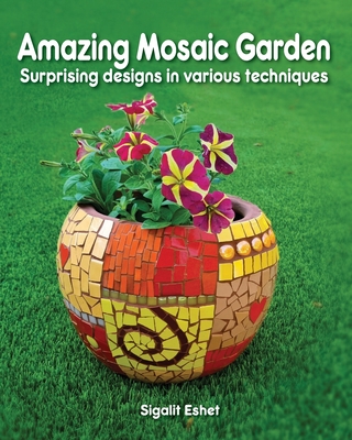 Amazing Mosaic Garden: Surprising Designs in Various Techniques (Art and Crafts #9) By Sigalit Eshet Cover Image