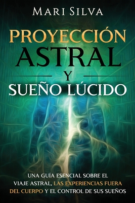 Proyección astral y sueño lúcido: Una guía esencial sobre el viaje astral, las experiencias fuera del cuerpo y el control de sus sueños Cover Image