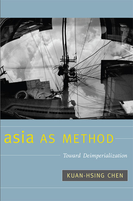 Asia as Method: Toward Deimperialization By Kuan-Hsing Chen Cover Image