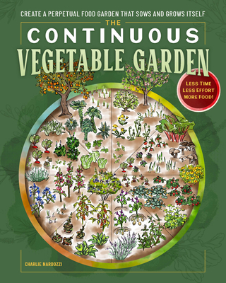 The Continuous Vegetable Garden: Create a Perpetual Food Garden that Sows and Grows Itself By Charlie Nardozzi Cover Image