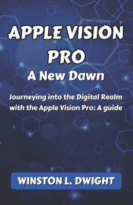 Apple Vision Pro: A New Dawn: Journeying into the Digital Realm with the Apple Vision Pro: A guide Cover Image