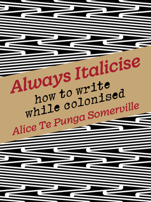 Always Italicise: How to write while colonised By Alice Te Punga Somerville Cover Image