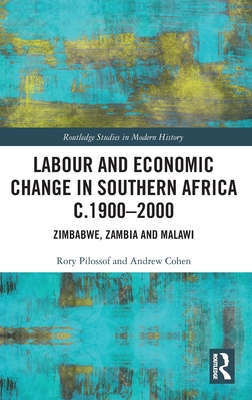 Labour and Economic Change in Southern Africa c.1900-2000: Zimbabwe, Zambia and Malawi (Routledge Studies in Modern History)
