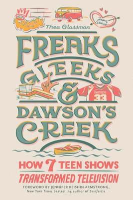 Freaks, Gleeks, and Dawson's Creek: How Seven Teen Shows Transformed Television By Thea Glassman, Jennifer Keishin Armstrong (Foreword by) Cover Image