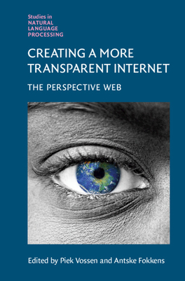 Creating a More Transparent Internet: The Perspective Web (Studies in Natural Language Processing) By Piek Vossen (Editor), Antske Fokkens (Editor) Cover Image