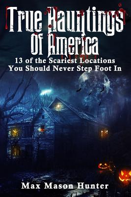 True Hauntings Of America: 13 of the Scariest Locations You Should Never Step Foot In (Bizarre Horror Stories #1)