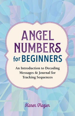 Angel Numbers for Beginners: An Introduction to Decoding Messages & Journal for Tracking Sequences Cover Image