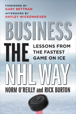 Business the NHL Way: Lessons from the Fastest Game on Ice By Norm O'Reilly, Rick Burton, Gary Bettman (Foreword by) Cover Image