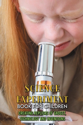 Science Experiment Book For Children: Creating Replicas Of Gadget, Technology And Inventions: Inventor By Kittie Croman Cover Image