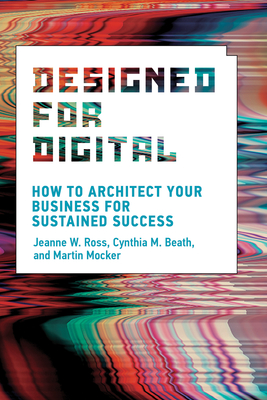 Designed for Digital: How to Architect Your Business for Sustained Success (Management on the Cutting Edge) By Jeanne W. Ross, Cynthia M. Beath, Martin Mocker Cover Image