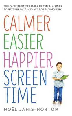Calmer Easier Happier Screen Time: For parents of toddlers to teens: A guide to getting back in charge of technology