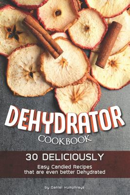 Dehydrator Cookbook: 30 Deliciously Easy Candied Recipes That Are Even  Better Dehydrated (Paperback)