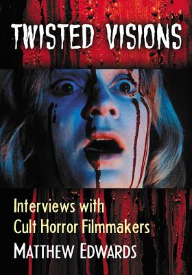Twisted Visions: Interviews with Cult Horror Filmmakers Cover Image