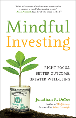 Mindful Investing: Right Focus, Better Outcome, Greater Well-Being By Jonathan K. Deyoe, Robert Seawright (Foreword by) Cover Image