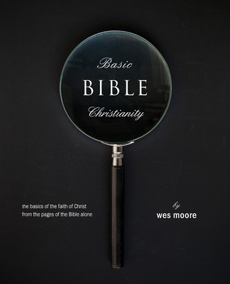 Basic Bible Christianity: The Basics of the Faith of Christ from the Pages of the Bible Alone Basic Bible Christianity: The Basics of the Faith of Christ from the Pages of the Bible Alone cover