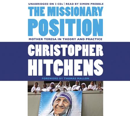 The Missionary Position: Mother Teresa in Theory and Practice By Christopher Hitchens, Thomas Mallon (Foreword by), Simon Prebble (Read by) Cover Image