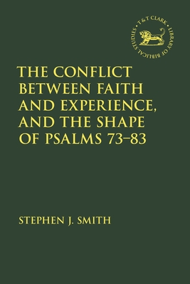 The Conflict Between Faith and Experience, and the Shape of Psalms 73-83 (Library of Hebrew Bible/Old Testament Studies)