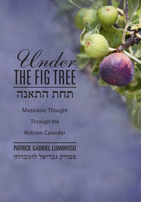 Under the Fig Tree: Messianic Thought Through the Hebrew Calendar By Patrick Lumbroso Cover Image