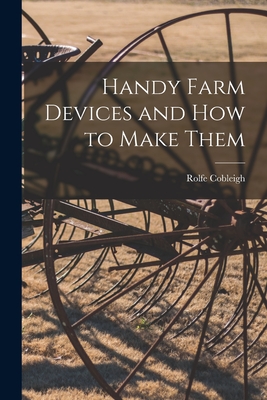 Handy Farm Devices and how to Make Them By Rolfe Cobleigh Cover Image