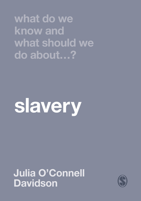 What Do We Know and What Should We Do About Slavery? By Julia O'Connell Davidson Cover Image