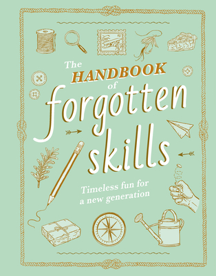 The Handbook of Forgotten Skills: Timeless Fun for a New Generation By Elaine Batiste, Natalie Crowley, Chris Duriez (Illustrator) Cover Image