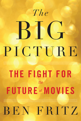 The Big Picture: The Fight for the Future of Movies By Ben Fritz Cover Image