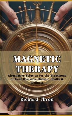 Magnetic Therapy: Alternative Solution for the Treatment of Joint Diseases, Holistic Health & Wellness