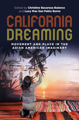 California Dreaming: Movement and Place in the Asian American Imaginary (Intersections: Asian and Pacific American Transcultural Stud #29) By Christine Bacareza Balance (Editor), Lucy Mae San Pablo Burns (Editor), Russell Leong (Editor) Cover Image