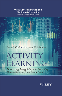 Activity Learning: Discovering, Recognizing, and Predicting Human Behavior from Sensor Data By Diane J. Cook, Narayanan C. Krishnan Cover Image
