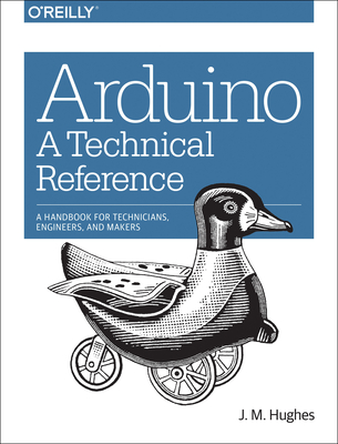 Arduino: A Technical Reference: A Handbook for Technicians, Engineers, and Makers By J. M. Hughes Cover Image