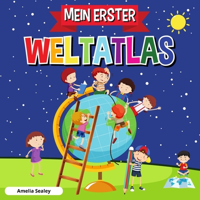 Mein Erster Weltatlas: Kinderatlas der Welt, lustiges und lehrreiches Kinderbuch By Amelia Sealey Cover Image