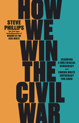 How We Win the Civil War: Securing a Multiracial Democracy and Ending White Supremacy for Good By Steve Phillips Cover Image