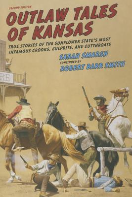 Outlaw Tales of Kansas: True Stories of the Sunflower State's Most Infamous Crooks, Culprits, and Cutthroats By Sarah Smarsh, Robert Barr Col Smith (Continued by) Cover Image