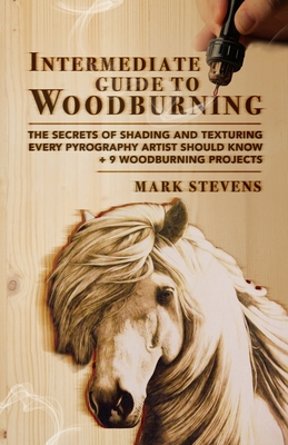 Intermediate Guide to Woodburning: The Secrets of Shading and Texturing Every Pyrography Artist Should Know + 9 Woodburning Projects By Mark Stevens Cover Image