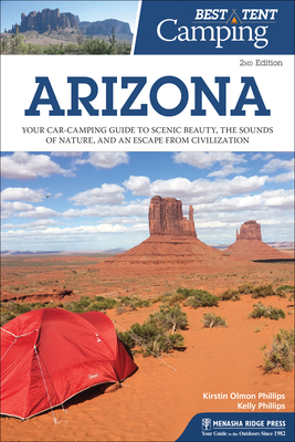 Best Tent Camping: Arizona: Your Car-Camping Guide to Scenic Beauty, the Sounds of Nature, and an Escape from Civilization By Kirstin Olmon Phillips, Kelly Phillips Cover Image
