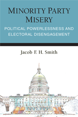 Minority Party Misery: Political Powerlessness and Electoral Disengagement (Legislative Politics And Policy Making)