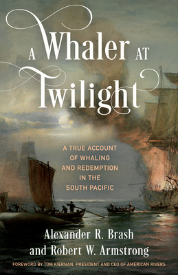 A Whaler at Twilight: A True Account of Whaling and Redemption in the South Pacific By Alexander R. Brash, Robert W. Armstrong, Tom Kiernan (Foreword by) Cover Image