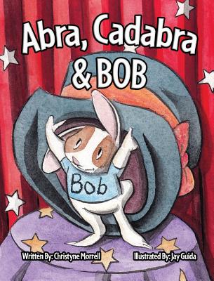 Abra, Cadabra, and Bob By Christyne Morrell, Jay Guida (Illustrator) Cover Image