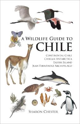 A Wildlife Guide to Chile: Continental Chile, Chilean Antarctica, Easter Island, Juan Fernández Archipelago By Sharon Chester Cover Image