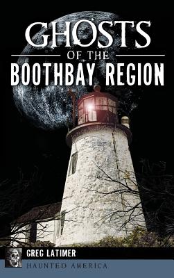 Ghosts of the Boothbay Region By Greg Latimer Cover Image