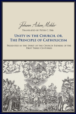 Unity in the Church or the Principle of Catholicism By Johann Adam Mohler, Peter C. Erb (Translator) Cover Image