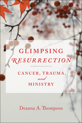 Glimpsing Resurrection: Cancer, Trauma, and Ministry