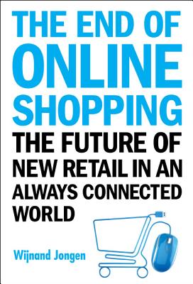 End of Online Shopping, The: The Future of New Retail in an Always Connected World By Wijnand Jongen Cover Image