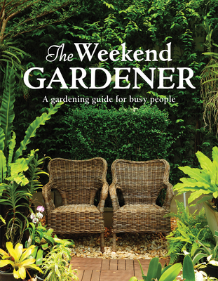 The Weekend Gardener: A Gardening Guide for Busy People Cover Image