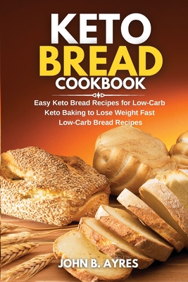Keto Bread Cookbook: Easy Keto Bread Recipes for Low-Carb Keto Baking to Lose Weight Fast Low-Carb Bread Recipes Cover Image