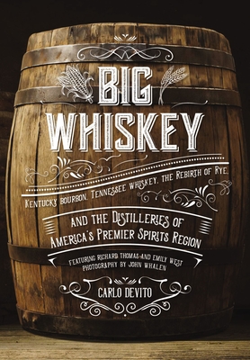 Big Whiskey: Kentucky Bourbon, Tennessee Whiskey, the Rebirth of Rye, and the Distilleries of America's Premier Spirits Region