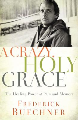 A Crazy, Holy Grace: The Healing Power of Pain and Memory By Frederick Buechner Cover Image