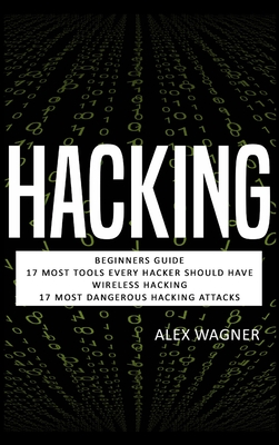 Hacking: Beginners Guide, 17 Must Tools every Hacker should have, Wireless Hacking & 17 Most Dangerous Hacking Attacks Cover Image