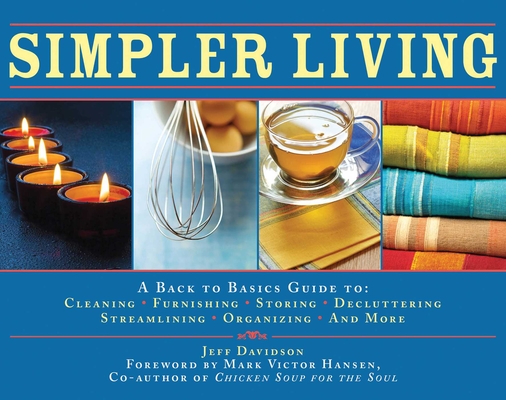 Simpler Living: A Back to Basics Guide to Cleaning, Furnishing, Storing, Decluttering, Streamlining, Organizing, and More By Jeff Davidson, Mark Victor Hansen (Foreword by) Cover Image