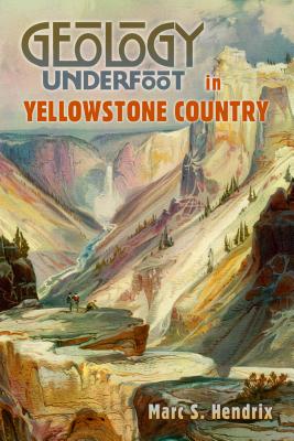 Geology Underfoot in Yellowstone Country By Marc S. Hendrix Cover Image